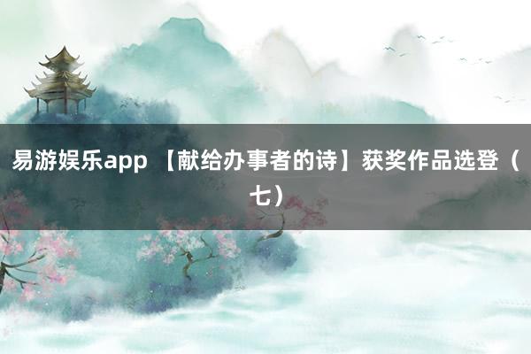 易游娱乐app 【献给办事者的诗】获奖作品选登（七）