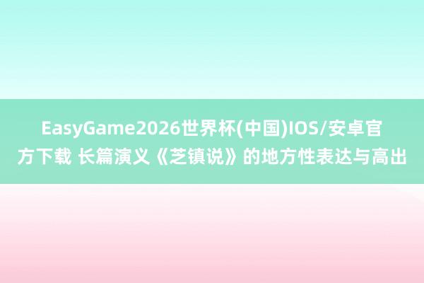 EasyGame2026世界杯(中国)IOS/安卓官方下载 长篇演义《芝镇说》的地方性表达与高出