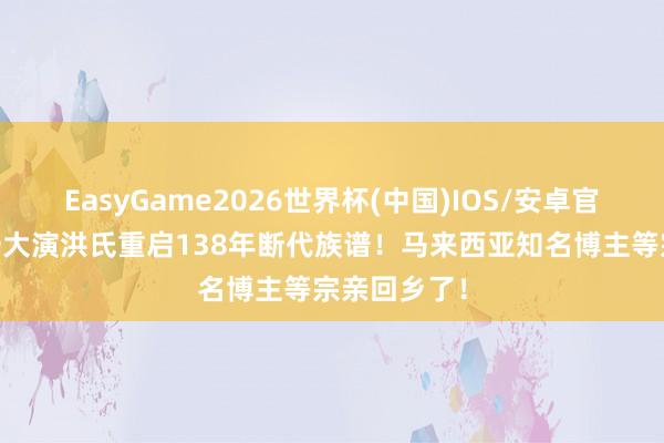EasyGame2026世界杯(中国)IOS/安卓官方下载 南安大演洪氏重启138年断代族谱！马来西亚知名博主等宗亲回乡了！
