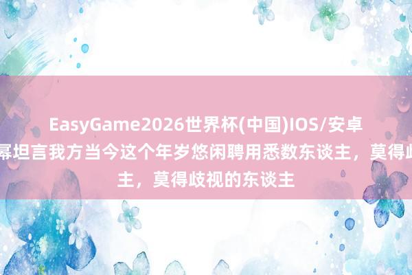 EasyGame2026世界杯(中国)IOS/安卓官方下载 杨幂坦言我方当今这个年岁悠闲聘用悉数东谈主，莫得歧视的东谈主