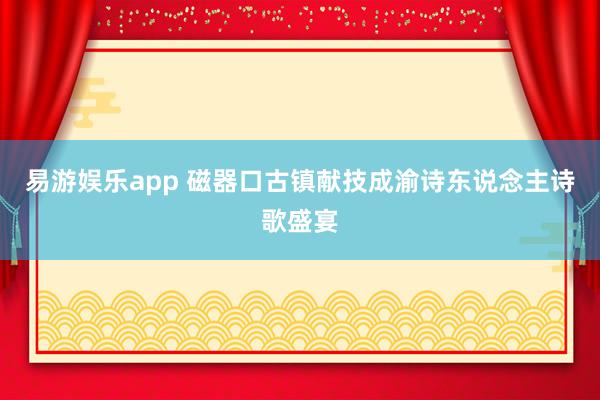 易游娱乐app 磁器口古镇献技成渝诗东说念主诗歌盛宴