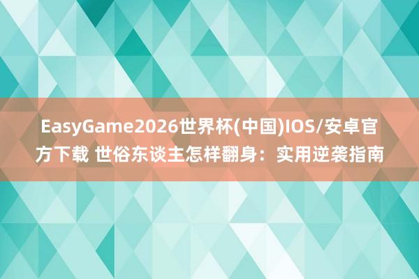 EasyGame2026世界杯(中国)IOS/安卓官方下载 世俗东谈主怎样翻身：实用逆袭指南