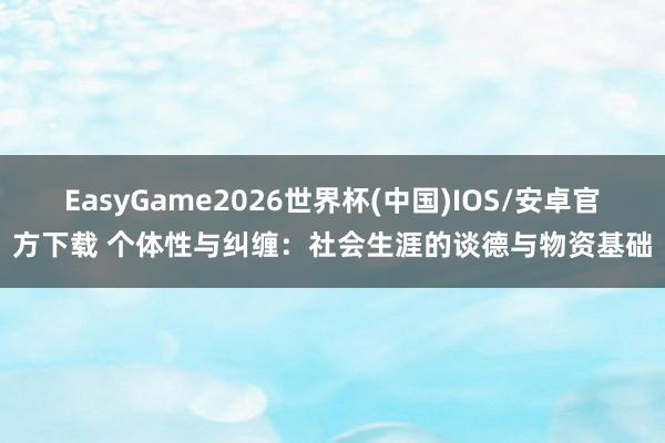 EasyGame2026世界杯(中国)IOS/安卓官方下载 个体性与纠缠：社会生涯的谈德与物资基础
