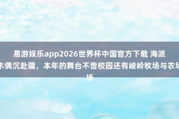 易游娱乐app2026世界杯中国官方下载 海派木偶沉赴疆，本年的舞台不啻校园还有峻岭牧场与农场