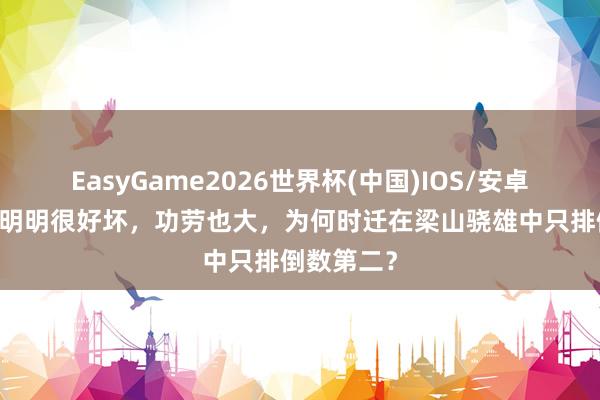 EasyGame2026世界杯(中国)IOS/安卓官方下载 明明很好坏，功劳也大，为何时迁在梁山骁雄中只排倒数第二？
