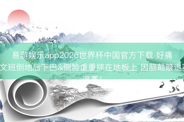 易游娱乐app2026世界杯中国官方下载 好痛！文班倒地后下巴&侧脸重重摔在地板上 因脑颠簸退赛！
