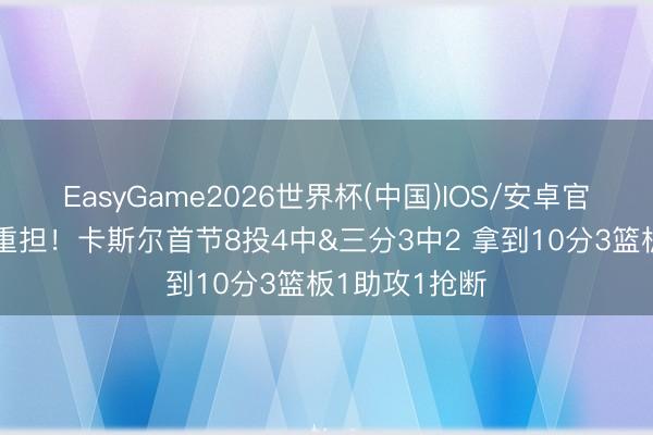 EasyGame2026世界杯(中国)IOS/安卓官方下载 担起重担！卡斯尔首节8投4中&三分3中2 拿到10分3篮板1助攻1抢断