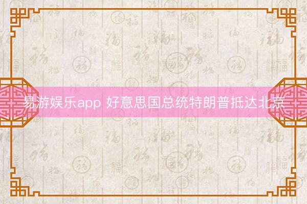 易游娱乐app 好意思国总统特朗普抵达北京