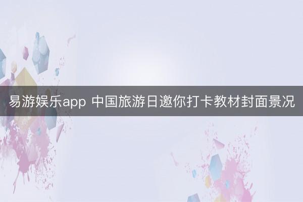 易游娱乐app 中国旅游日邀你打卡教材封面景况