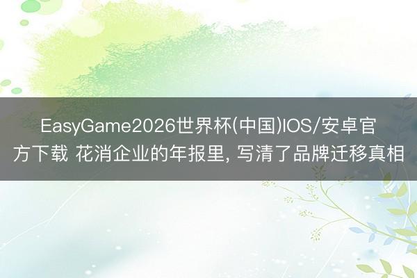 EasyGame2026世界杯(中国)IOS/安卓官方下载 花消企业的年报里， 写清了品牌迁移真相