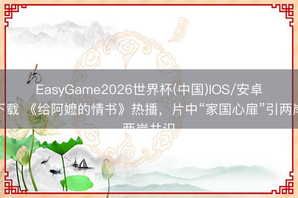 EasyGame2026世界杯(中国)IOS/安卓官方下载 《给阿嬷的情书》热播，片中“家国心扉”引两岸共识