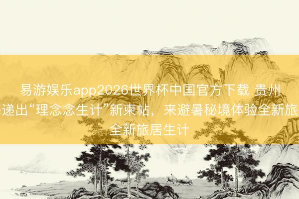易游娱乐app2026世界杯中国官方下载 贵州在上海递出“理念念生计”新柬帖,来避暑秘境体验全新旅居生计