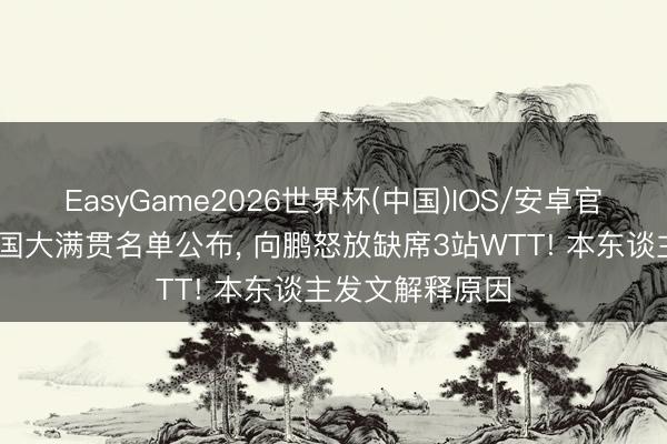 EasyGame2026世界杯(中国)IOS/安卓官方下载 好意思国大满贯名单公布， 向鹏怒放缺席3站WTT! 本东谈主发文解释原因
