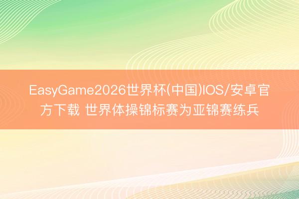 EasyGame2026世界杯(中国)IOS/安卓官方下载 世界体操锦标赛为亚锦赛练兵