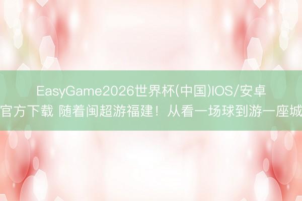 EasyGame2026世界杯(中国)IOS/安卓官方下载 随着闽超游福建！从看一场球到游一座城