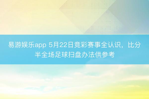易游娱乐app 5月22日竞彩赛事全认识，<a href=