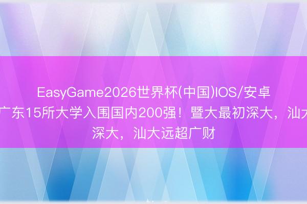 EasyGame2026世界杯(中国)IOS/安卓官方下载 广东15所大学入围国内200强！暨大最初深大，汕大远超广财