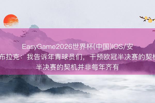 EasyGame2026世界杯(中国)IOS/安卓官方下载 奥布拉克：我告诉年青球员们，干预欧冠半决赛的契机并非每年齐有