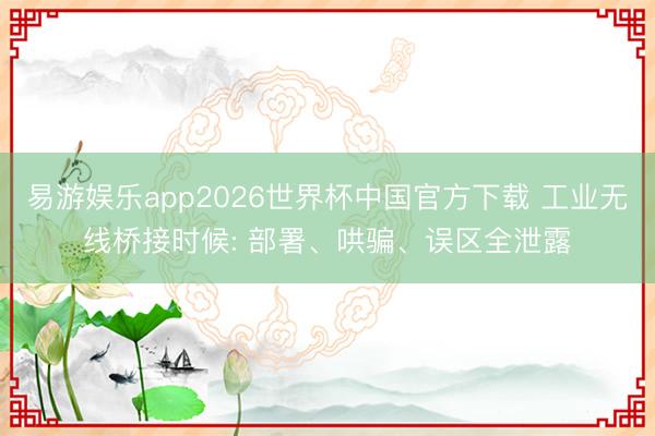 易游娱乐app2026世界杯中国官方下载 工业无线桥接时候: 部署、哄骗、误区全泄露