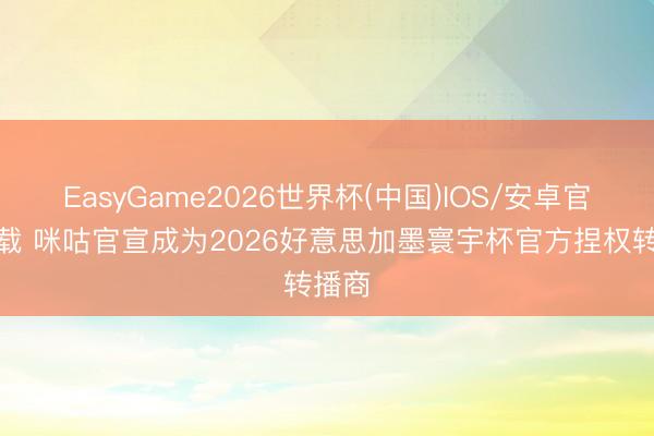 EasyGame2026世界杯(中国)IOS/安卓官方下载 咪咕官宣成为2026好意思加墨寰宇杯官方捏权转播商