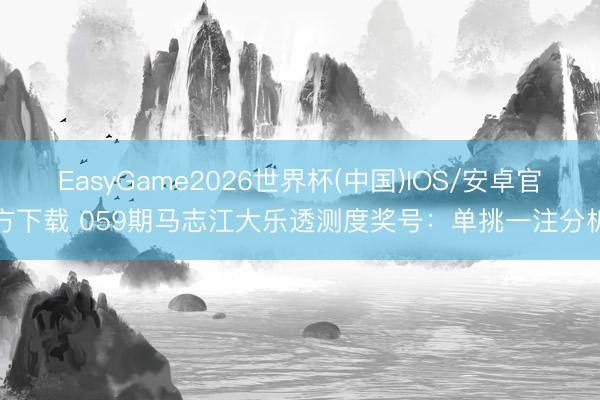 EasyGame2026世界杯(中国)IOS/安卓官方下载 059期马志江大乐透测度奖号：单挑一注分析