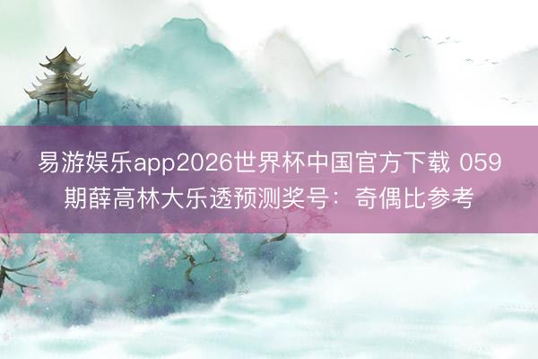 易游娱乐app2026世界杯中国官方下载 059期薛高林大乐透预测奖号：奇偶比参考