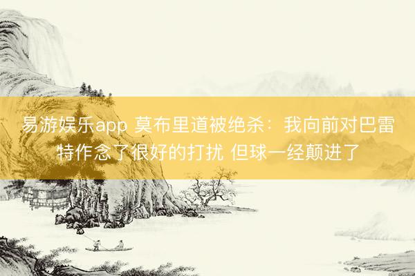 易游娱乐app 莫布里道被绝杀：我向前对巴雷特作念了很好的打扰 但球一经颠进了