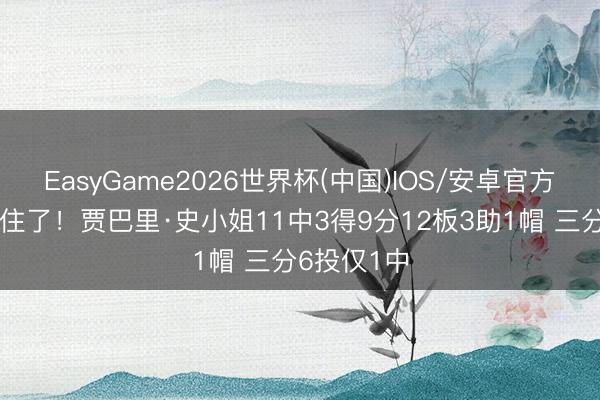 EasyGame2026世界杯(中国)IOS/安卓官方下载 顶不住了！贾巴里·史小姐11中3得9分12板3助1帽 三分6投仅1中