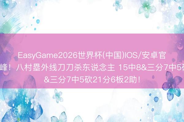 EasyGame2026世界杯(中国)IOS/安卓官方下载 梦回巅峰!八村塁外线刀刀杀东说念主 15中8&三分7中5砍21分6板2助!