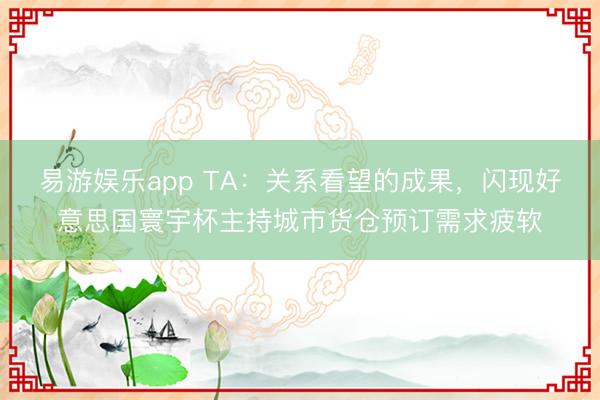 易游娱乐app TA：关系看望的成果，闪现好意思国寰宇杯主持城市货仓预订需求疲软