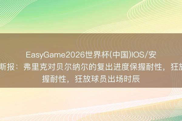 EasyGame2026世界杯(中国)IOS/安卓官方下载 阿斯报：弗里克对贝尔纳尔的复出进度保握耐性，狂放球员出场时辰