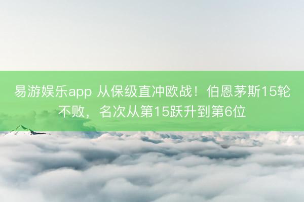 易游娱乐app 从保级直冲欧战！伯恩茅斯15轮不败，名次从第15跃升到第6位