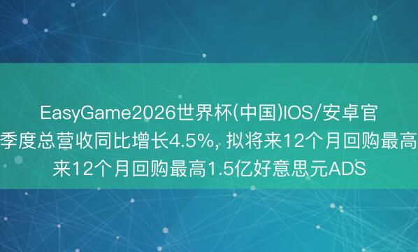EasyGame2026世界杯(中国)IOS/安卓官方下载 霸王茶姬一季度总营收同比增长4.5%， 拟将来12个月回购最高1.5亿好意思元ADS