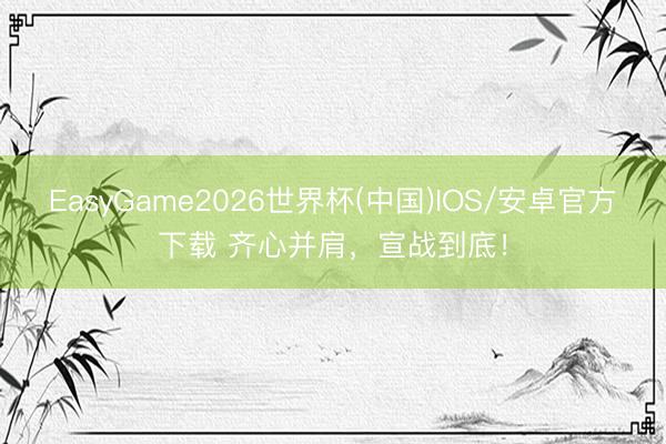 EasyGame2026世界杯(中国)IOS/安卓官方下载 齐心并肩，<a href=