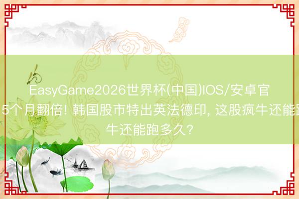 EasyGame2026世界杯(中国)IOS/安卓官方下载 5个月翻倍! 韩国股市特出英法德印, 这股疯牛还能跑多久?