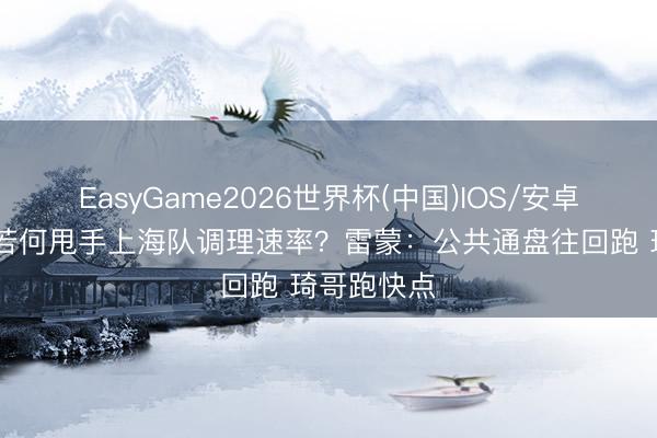 EasyGame2026世界杯(中国)IOS/安卓官方下载 若何甩手上海队调理速率？雷蒙：公共通盘往回跑 琦哥跑快点