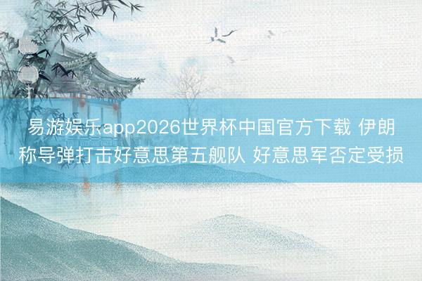 易游娱乐app2026世界杯中国官方下载 伊朗称导弹打击好意思第五舰队 好意思军否定受损