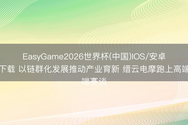 EasyGame2026世界杯(中国)IOS/安卓官方下载 以链群化发展推动产业育新 缙云电摩跑上高端赛谈