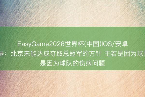 EasyGame2026世界杯(中国)IOS/安卓官方下载 麦基:北京未能达成夺取总冠军的方针 主若是因为球队的伤病问题