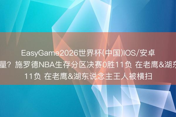 EasyGame2026世界杯(中国)IOS/安卓官方下载 赢不了少量？施罗德NBA生存分区决赛0胜11负 在老鹰&湖东说念主王人被横扫