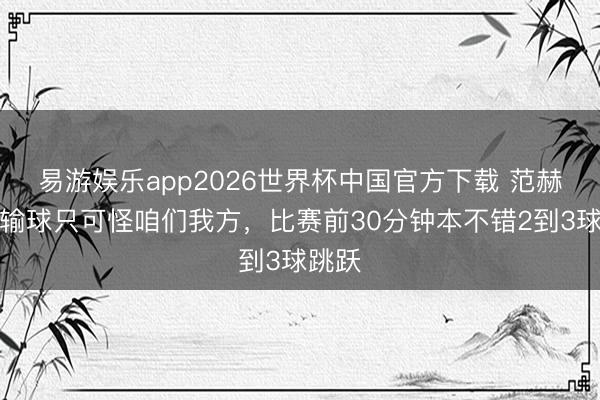 易游娱乐app2026世界杯中国官方下载 范赫克：输球只可怪咱们我方，比赛前30分钟本不错2到3球跳跃