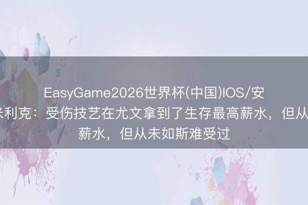 EasyGame2026世界杯(中国)IOS/安卓官方下载 米利克:受伤技艺在尤文拿到了生存最高薪水,但从未如斯难受过