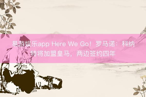 易游娱乐app Here We Go！罗马诺：科纳特将加盟皇马，两边签约四年