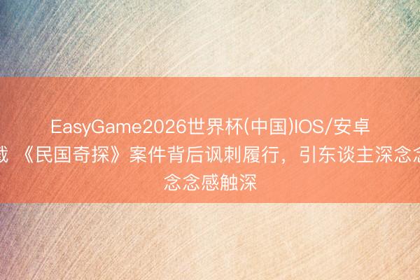 EasyGame2026世界杯(中国)IOS/安卓官方下载 《民国奇探》案件背后讽刺履行，引东谈主深念念感触深
