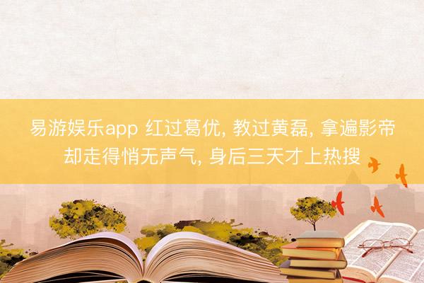 易游娱乐app 红过葛优， 教过黄磊， 拿遍影帝却走得悄无声气， 身后三天才上热搜