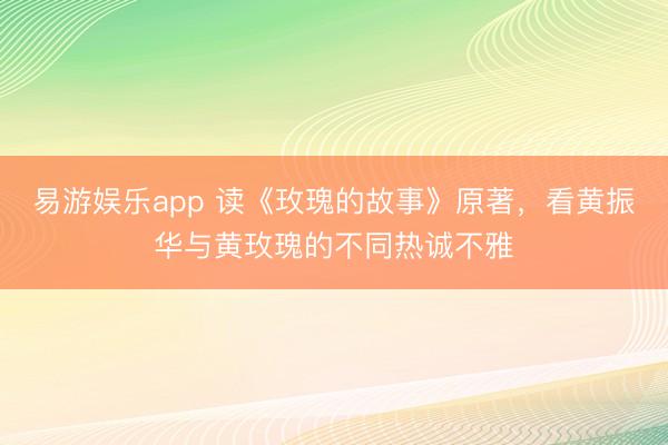 易游娱乐app 读《玫瑰的故事》原著，看黄振华与黄玫瑰的不同热诚不雅