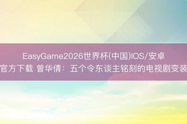 EasyGame2026世界杯(中国)IOS/安卓官方下载 曾华倩：五个令东谈主铭刻的电视剧变装