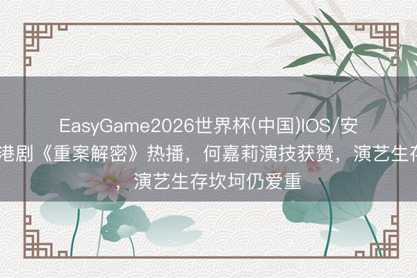 EasyGame2026世界杯(中国)IOS/安卓官方下载 港剧《重案解密》热播，何嘉莉演技获赞，演艺生存坎坷仍爱重