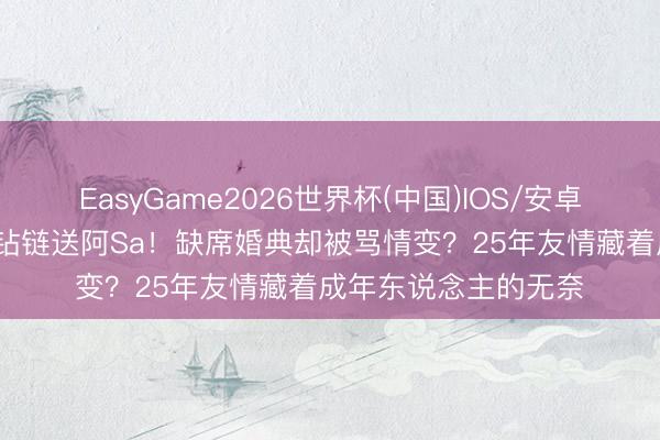EasyGame2026世界杯(中国)IOS/安卓官方下载 阿娇54万钻链送阿Sa!缺席婚典却被骂情变?25年友情藏着成年东说念主的无奈