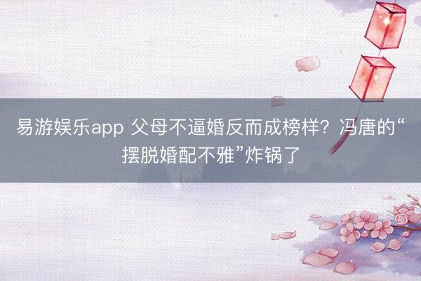 易游娱乐app 父母不逼婚反而成榜样？冯唐的“摆脱婚配不雅”炸锅了